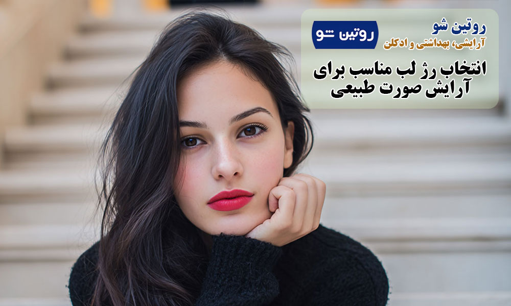 انتخاب رژ لب مناسب برای آرایش صورت طبیعی